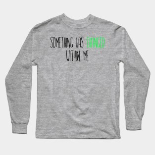 Something has Changed Within Me Long Sleeve T-Shirt